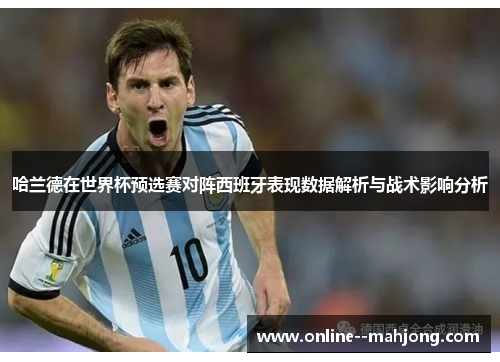 哈兰德在世界杯预选赛对阵西班牙表现数据解析与战术影响分析