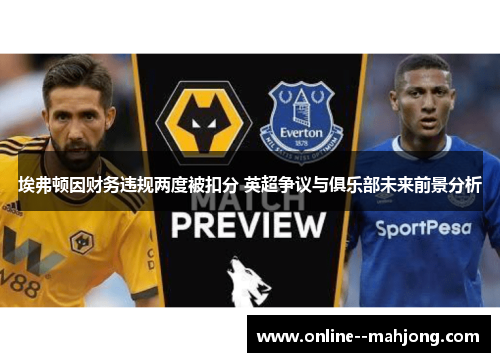 埃弗顿因财务违规两度被扣分 英超争议与俱乐部未来前景分析