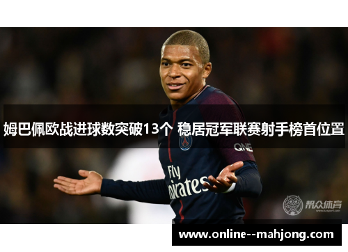 姆巴佩欧战进球数突破13个 稳居冠军联赛射手榜首位置