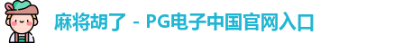 麻将胡了 - PG电子中国官网入口